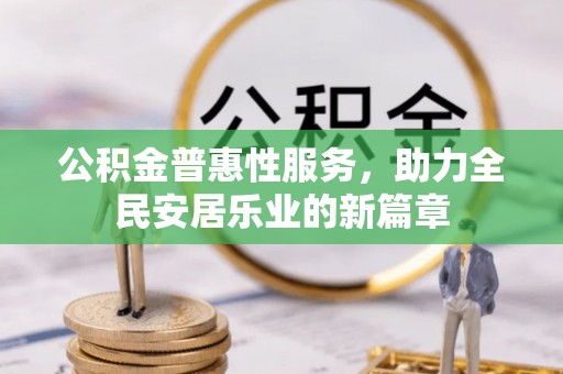 栾川公积金普惠性服务，助力全民安居乐业的新篇章