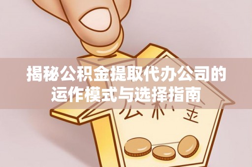 栾川揭秘公积金提取代办公司的运作模式与选择指南