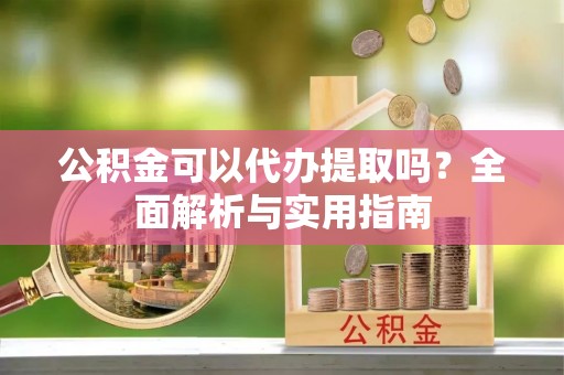 栾川公积金可以代办提取吗？全面解析与实用指南