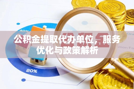 栾川公积金提取代办单位，服务优化与政策解析