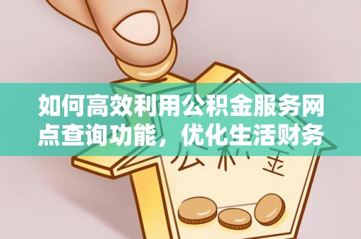 栾川如何高效利用公积金服务网点查询功能，优化生活财务管理