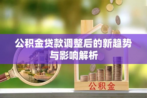 栾川公积金贷款调整后的新趋势与影响解析