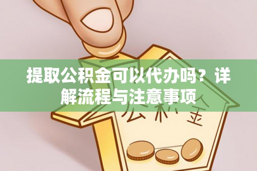 栾川提取公积金可以代办吗？详解流程与注意事项