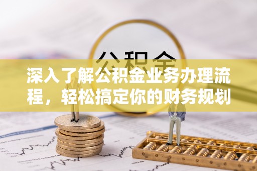 栾川深入了解公积金业务办理流程，轻松搞定你的财务规划
