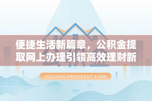栾川便捷生活新篇章，公积金提取网上办理引领高效理财新趋势