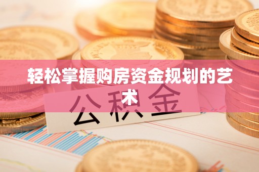 栾川轻松掌握购房资金规划的艺术