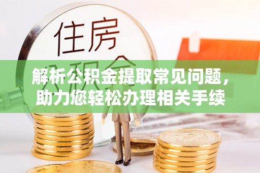 栾川解析公积金提取常见问题，助力您轻松办理相关手续