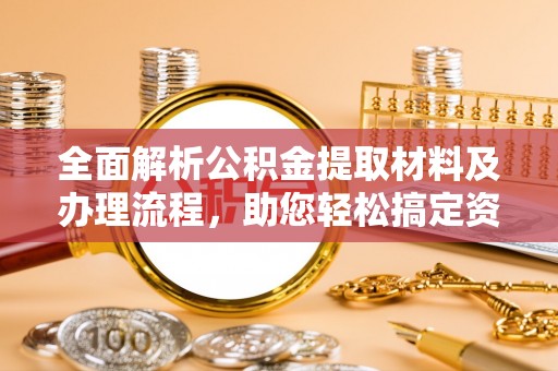 栾川全面解析公积金提取材料及办理流程，助您轻松搞定资金提取