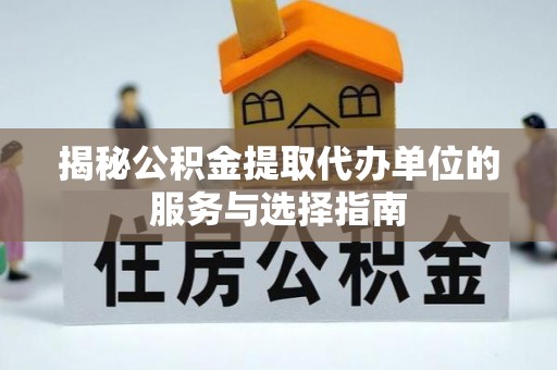 栾川揭秘公积金提取代办单位的服务与选择指南