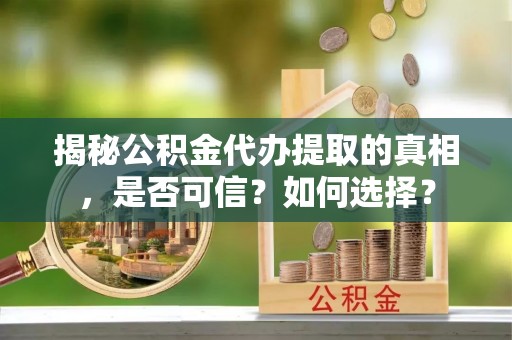 栾川揭秘公积金代办提取的真相，是否可信？如何选择？