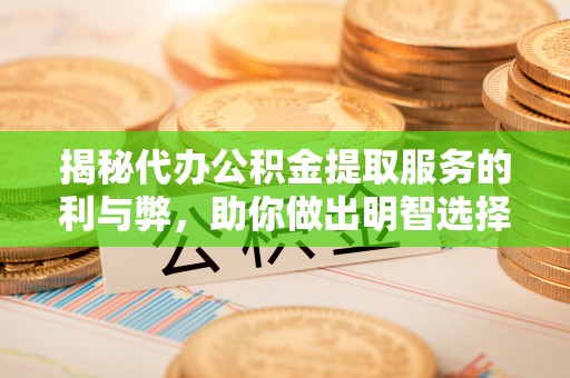 栾川揭秘代办公积金提取服务的利与弊，助你做出明智选择