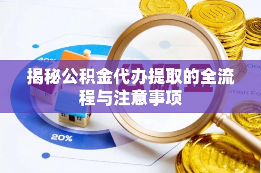 栾川揭秘公积金代办提取的全流程与注意事项