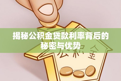 栾川揭秘公积金贷款利率背后的秘密与优势