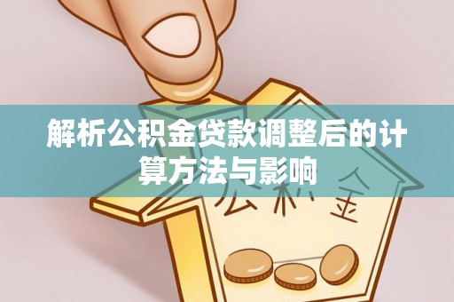 栾川解析公积金贷款调整后的计算方法与影响