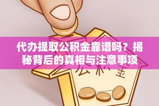 栾川代办提取公积金靠谱吗？揭秘背后的真相与注意事项