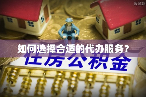 栾川如何选择合适的代办服务？