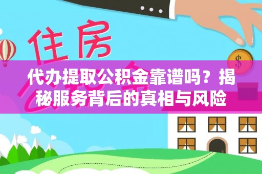 栾川代办提取公积金靠谱吗？揭秘服务背后的真相与风险