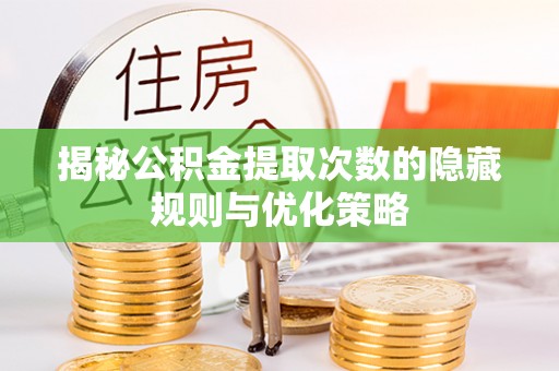 栾川揭秘公积金提取次数的隐藏规则与优化策略