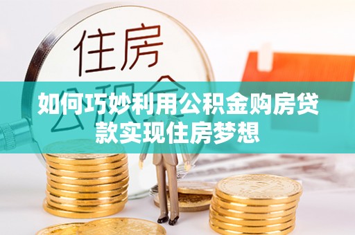 栾川如何巧妙利用公积金购房贷款实现住房梦想
