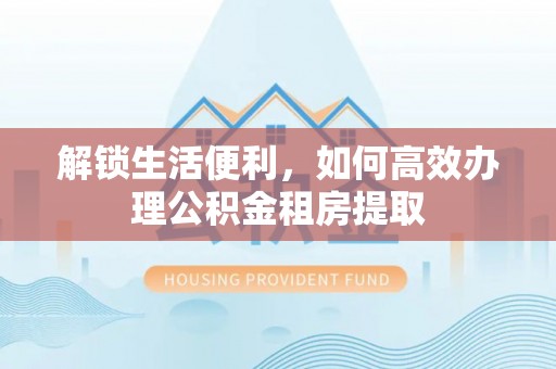 栾川解锁生活便利，如何高效办理公积金租房提取