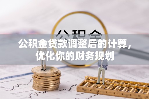 栾川公积金贷款调整后的计算，优化你的财务规划