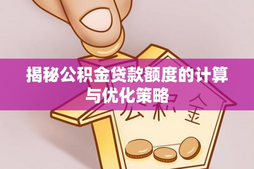 栾川揭秘公积金贷款额度的计算与优化策略