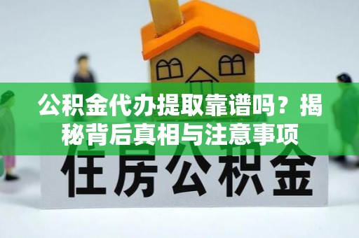 栾川公积金代办提取靠谱吗？揭秘背后真相与注意事项