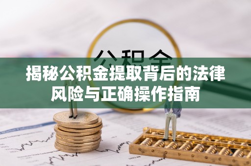 栾川揭秘公积金提取背后的法律风险与正确操作指南