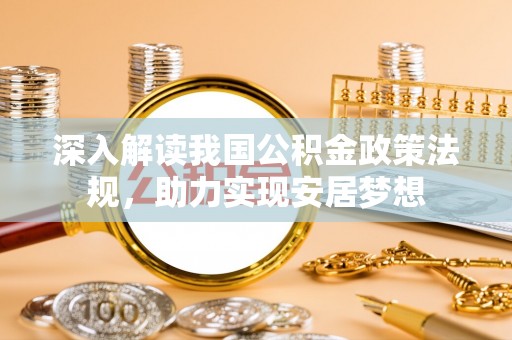 栾川深入解读我国公积金政策法规，助力实现安居梦想