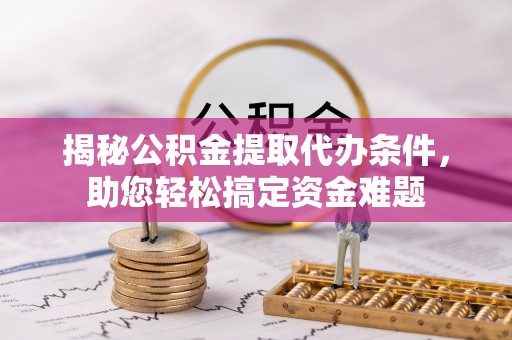 栾川揭秘公积金提取代办条件，助您轻松搞定资金难题