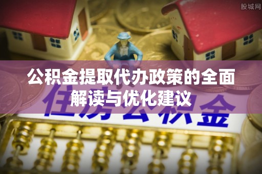 栾川公积金提取代办政策的全面解读与优化建议