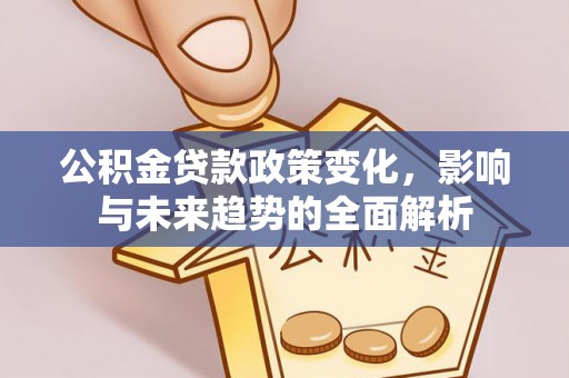 栾川公积金贷款政策变化，影响与未来趋势的全面解析