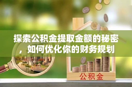 栾川探索公积金提取金额的秘密，如何优化你的财务规划
