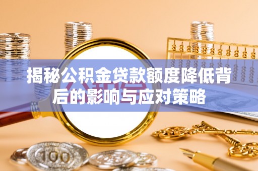栾川揭秘公积金贷款额度降低背后的影响与应对策略