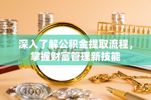栾川深入了解公积金提取流程，掌握财富管理新技能