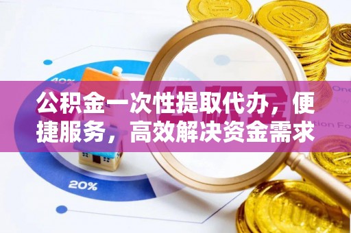 栾川公积金一次性提取代办，便捷服务，高效解决资金需求