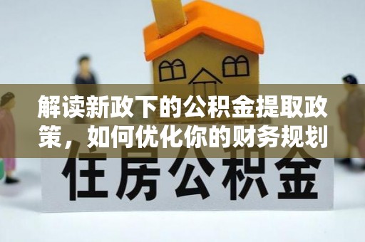 栾川解读新政下的公积金提取政策，如何优化你的财务规划