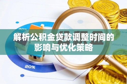 栾川解析公积金贷款调整时间的影响与优化策略