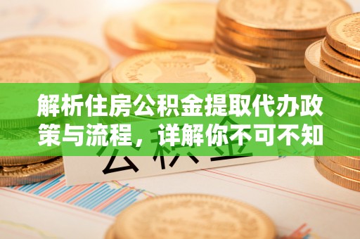 栾川解析住房公积金提取代办政策与流程，详解你不可不知的关键点