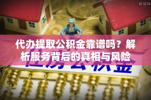 栾川代办提取公积金靠谱吗？解析服务背后的真相与风险