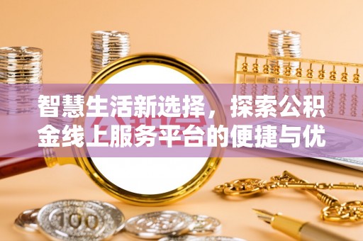 栾川智慧生活新选择，探索公积金线上服务平台的便捷与优势