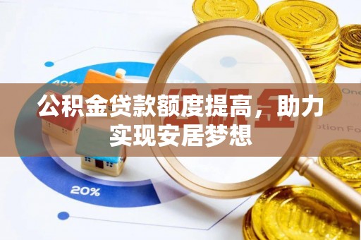 栾川公积金贷款额度提高，助力实现安居梦想