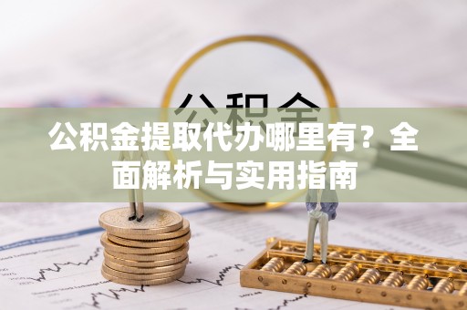 栾川公积金提取代办哪里有？全面解析与实用指南