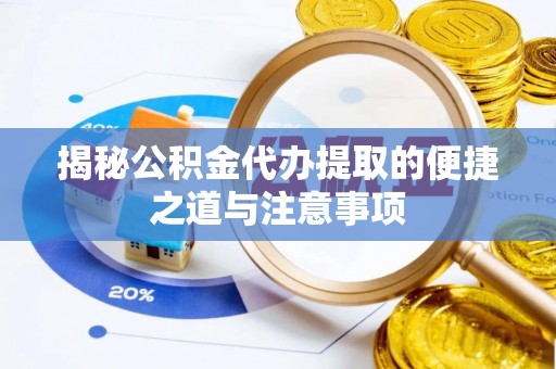 栾川揭秘公积金代办提取的便捷之道与注意事项