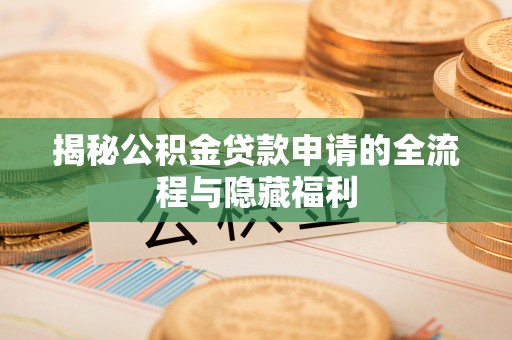 栾川揭秘公积金贷款申请的全流程与隐藏福利
