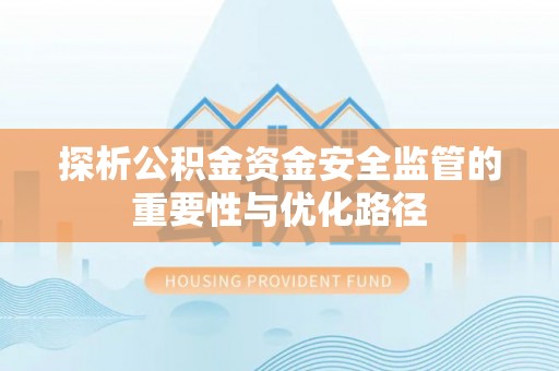栾川探析公积金资金安全监管的重要性与优化路径