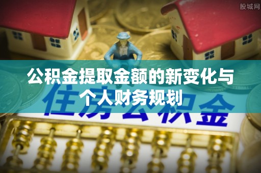 栾川公积金提取金额的新变化与个人财务规划