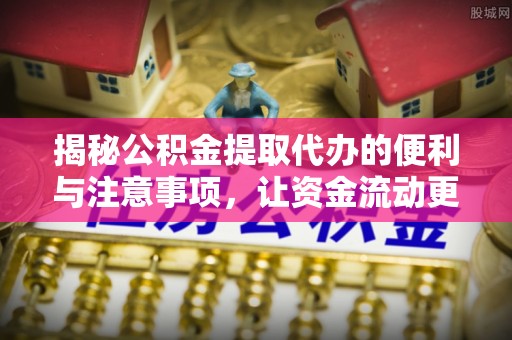 栾川揭秘公积金提取代办的便利与注意事项，让资金流动更高效