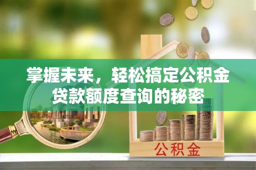 栾川掌握未来，轻松搞定公积金贷款额度查询的秘密