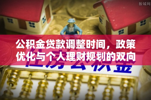 栾川公积金贷款调整时间，政策优化与个人理财规划的双向考量